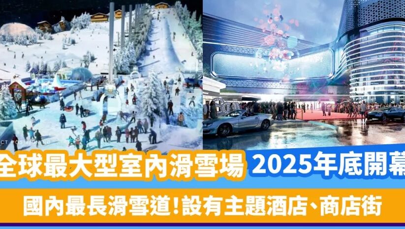 全球最大型室內滑雪場2025年底開幕！10萬平方米冰雪中心 | 國內最長滑雪道 設有主題酒店、商店街