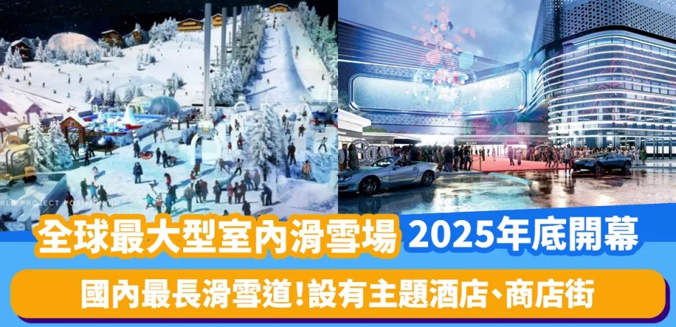 全球最大型室內滑雪場2025年底開幕！10萬平方米冰雪中心 | 國內最長滑雪道 設有主題酒店、商店街